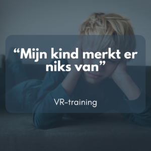 Mijn kind merkt er niks van - VR training